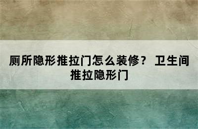 厕所隐形推拉门怎么装修？ 卫生间推拉隐形门